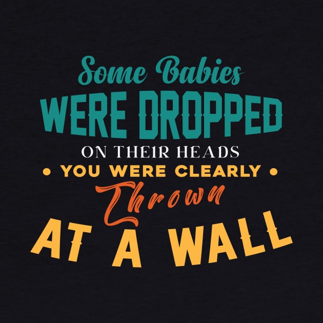 Some Babies Were Dropped On Their Heads You Were Clearly Thrown At A Wall by themodestworm